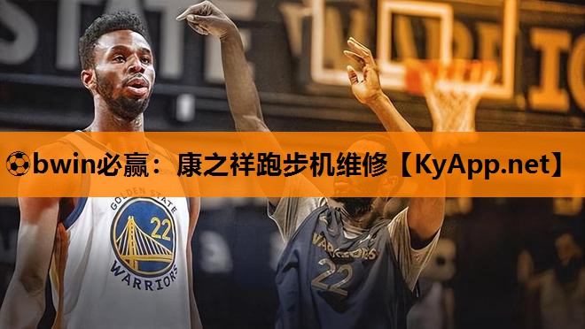 ⚽bwin必赢：康之祥跑步机维修