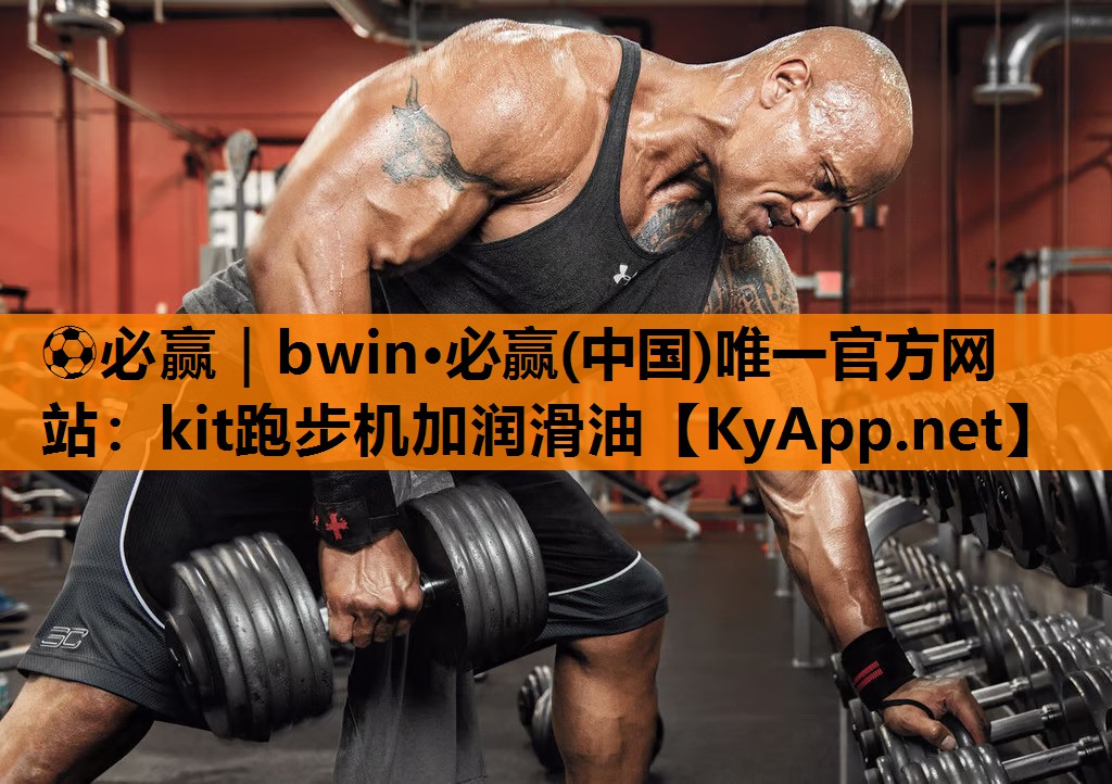 ⚽必赢｜bwin·必赢(中国)唯一官方网站：kit跑步机加润滑油