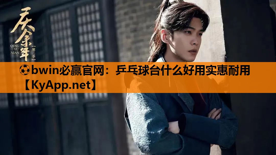 ⚽bwin必赢官网：乒乓球台什么好用实惠耐用