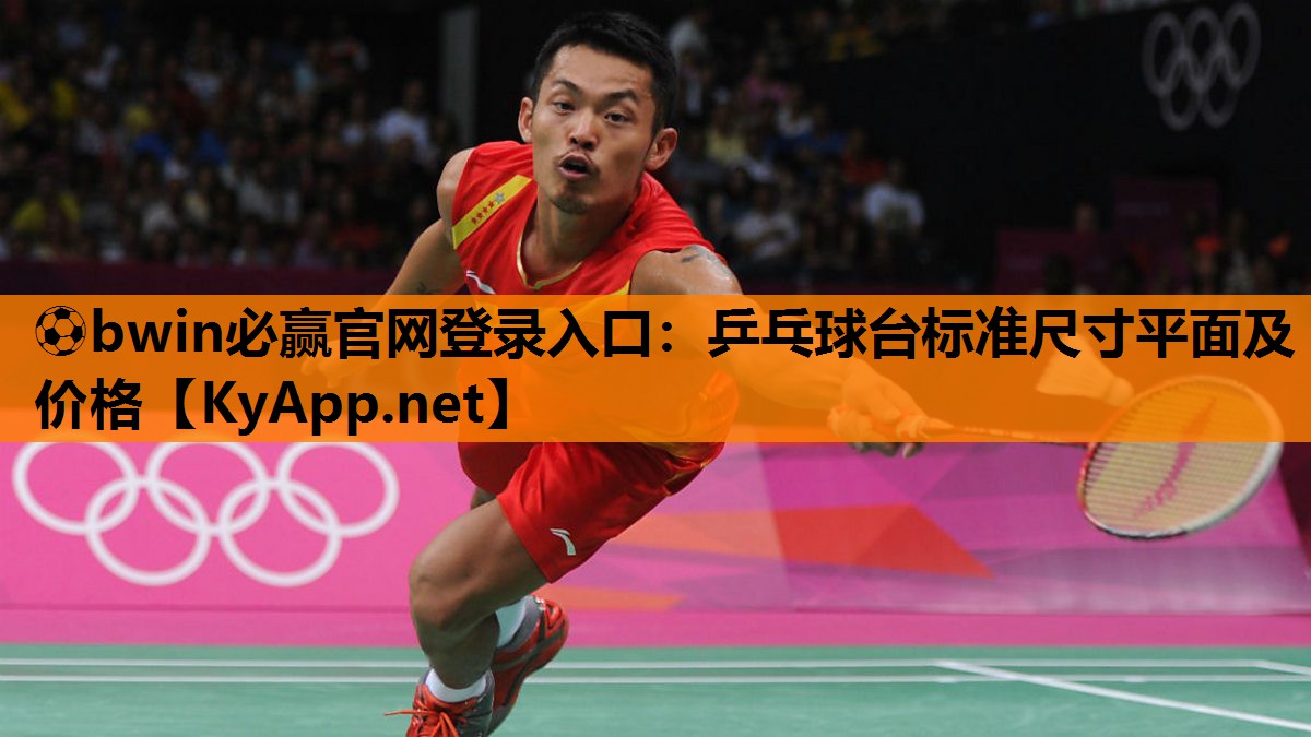 ⚽bwin必赢官网登录入口：乒乓球台标准尺寸平面及价格