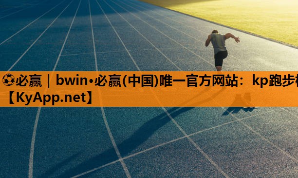 ⚽必赢｜bwin·必赢(中国)唯一官方网站：kp跑步机