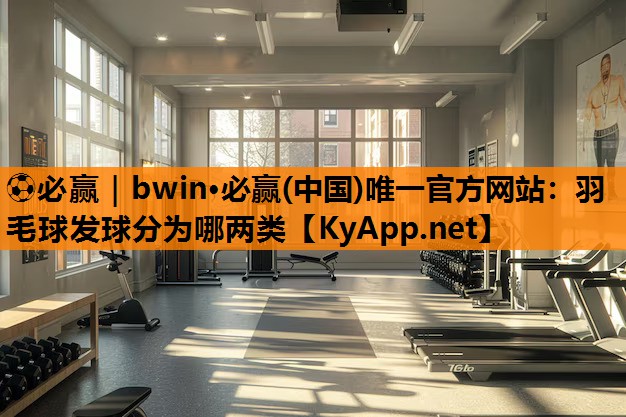 ⚽必赢｜bwin·必赢(中国)唯一官方网站：羽毛球发球分为哪两类