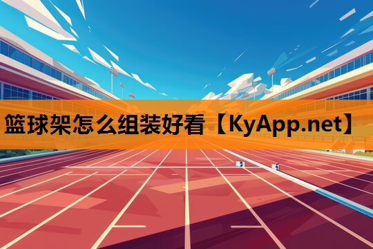 篮球架怎么组装好看