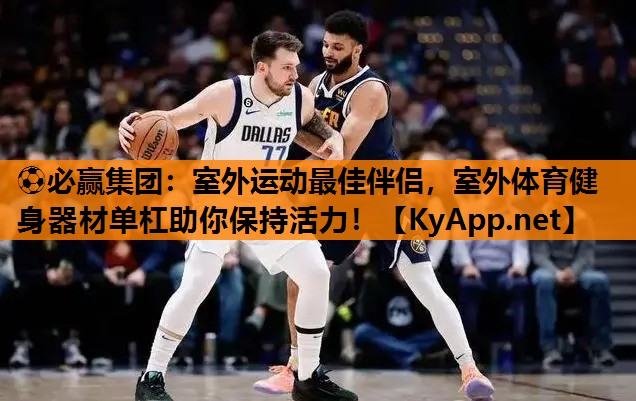⚽必赢集团：室外运动最佳伴侣，室外体育健身器材单杠助你保持活力！