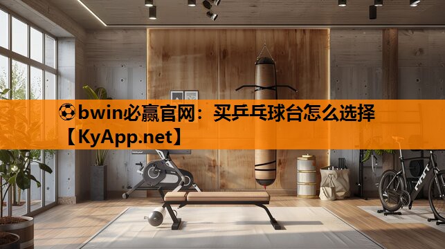 ⚽bwin必赢官网：买乒乓球台怎么选择