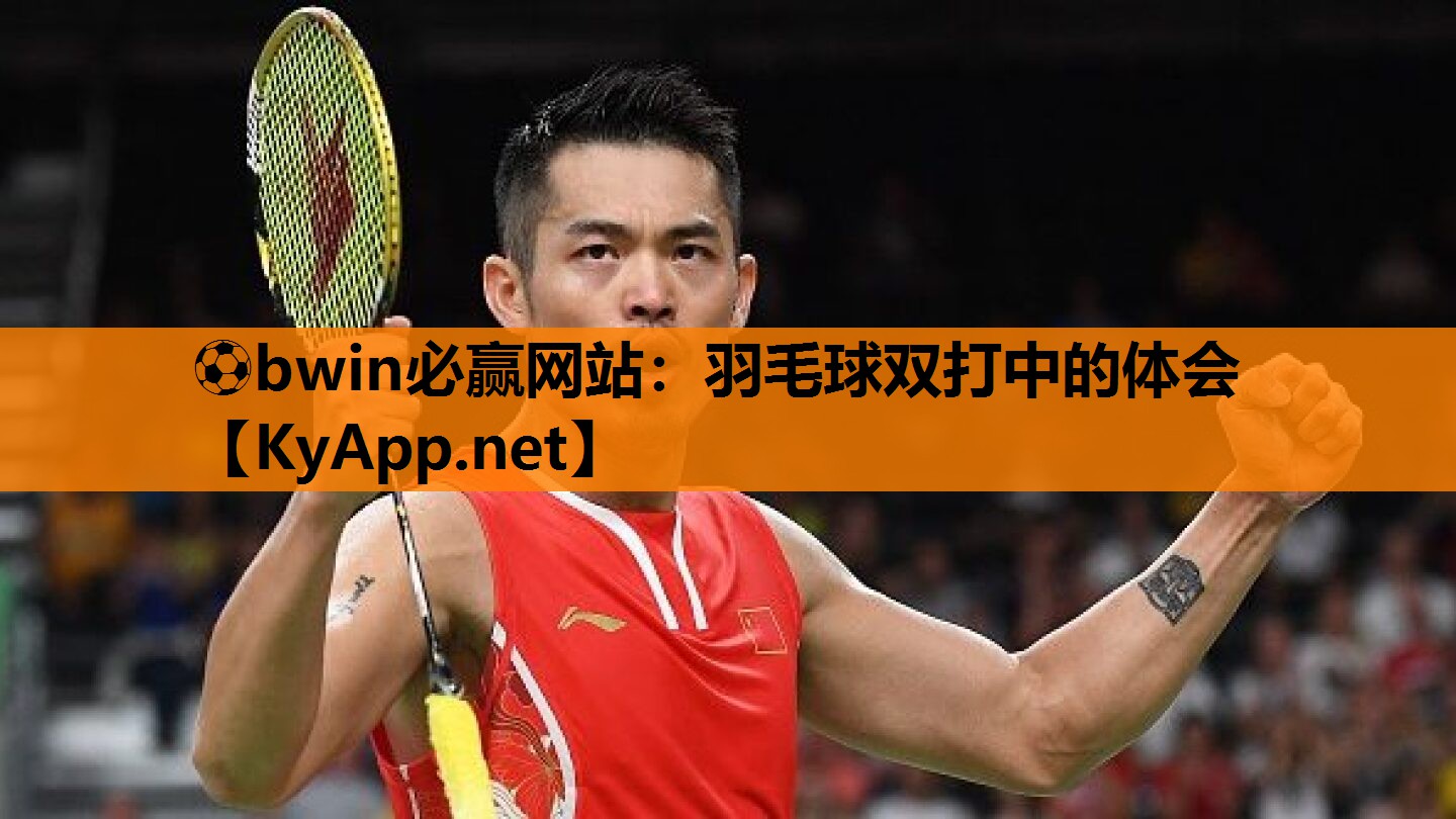 ⚽bwin必赢网站：羽毛球双打中的体会