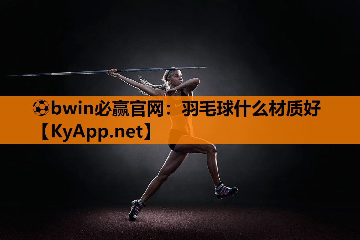 ⚽bwin必赢官网：羽毛球什么材质好