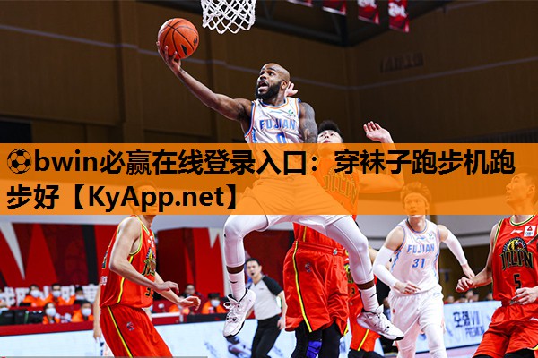 ⚽bwin必赢在线登录入口：穿袜子跑步机跑步好