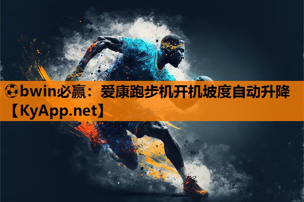 ⚽bwin必赢：爱康跑步机开机坡度自动升降