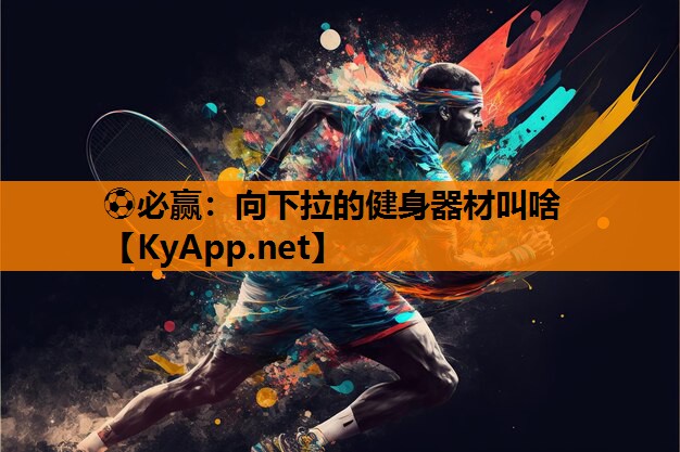 ⚽必赢：向下拉的健身器材叫啥