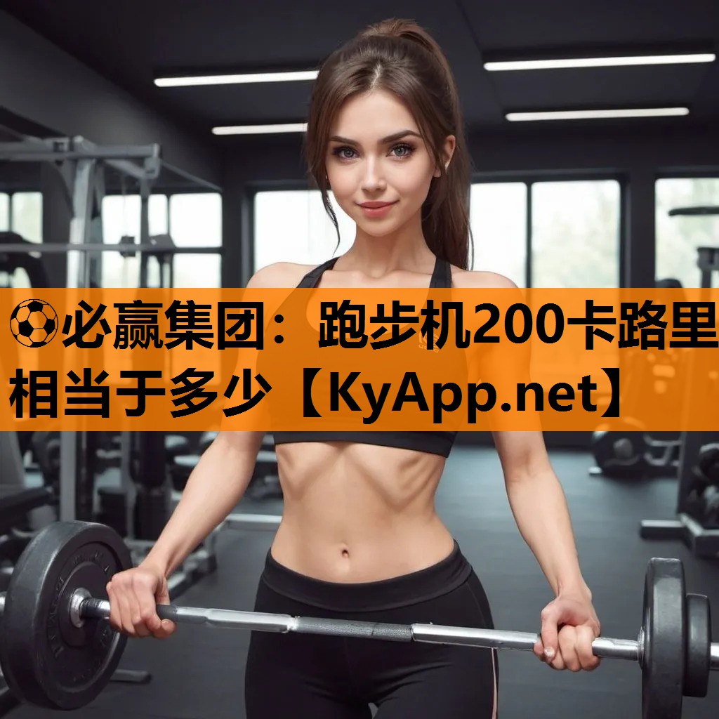 ⚽必赢集团：跑步机200卡路里相当于多少