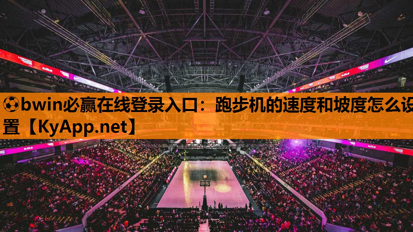 ⚽bwin必赢在线登录入口：跑步机的速度和坡度怎么设置