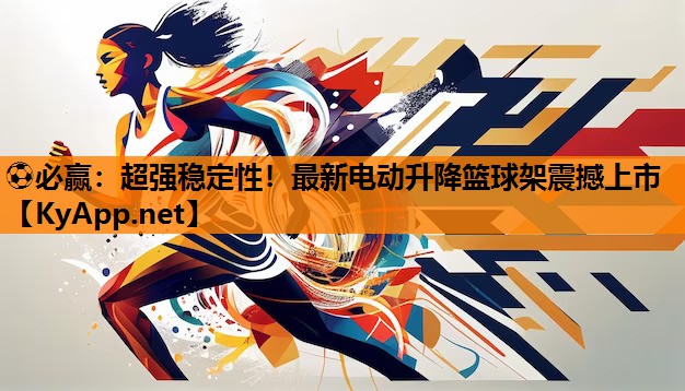 ⚽必赢：超强稳定性！最新电动升降篮球架震撼上市