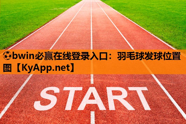 ⚽bwin必赢在线登录入口：羽毛球发球位置图