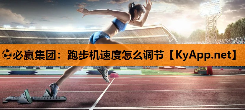 ⚽必赢集团：跑步机速度怎么调节