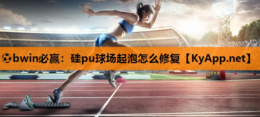 硅pu球场起泡怎么修复