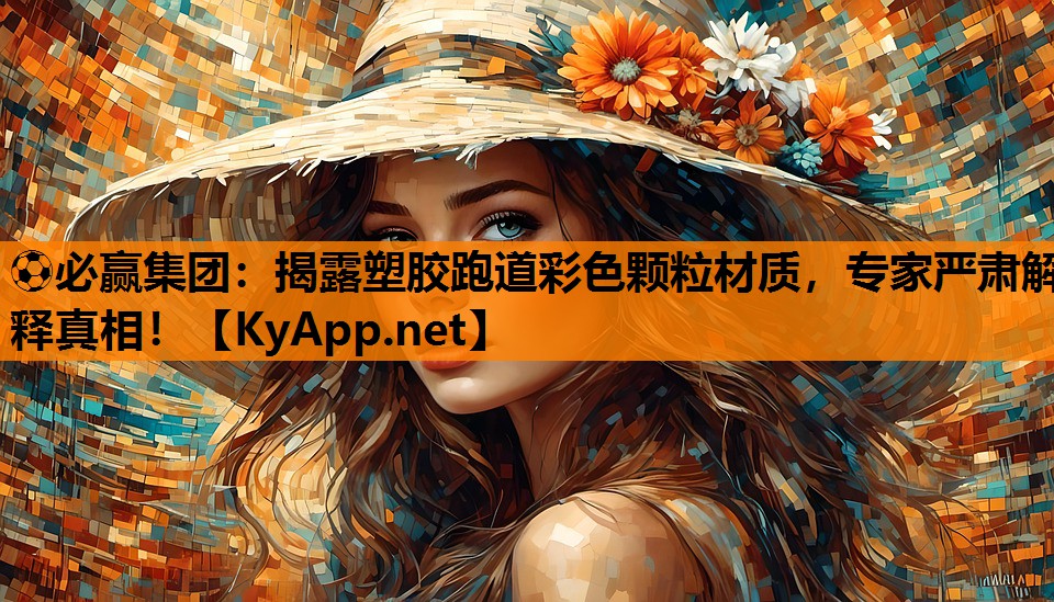 揭露塑胶跑道彩色颗粒材质，专家严肃解释真相！