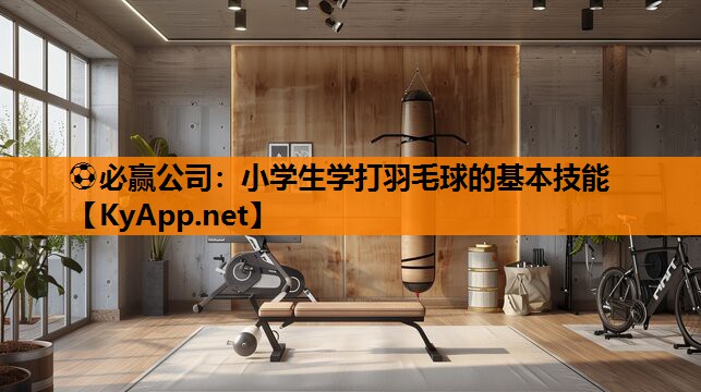 小学生学打羽毛球的基本技能