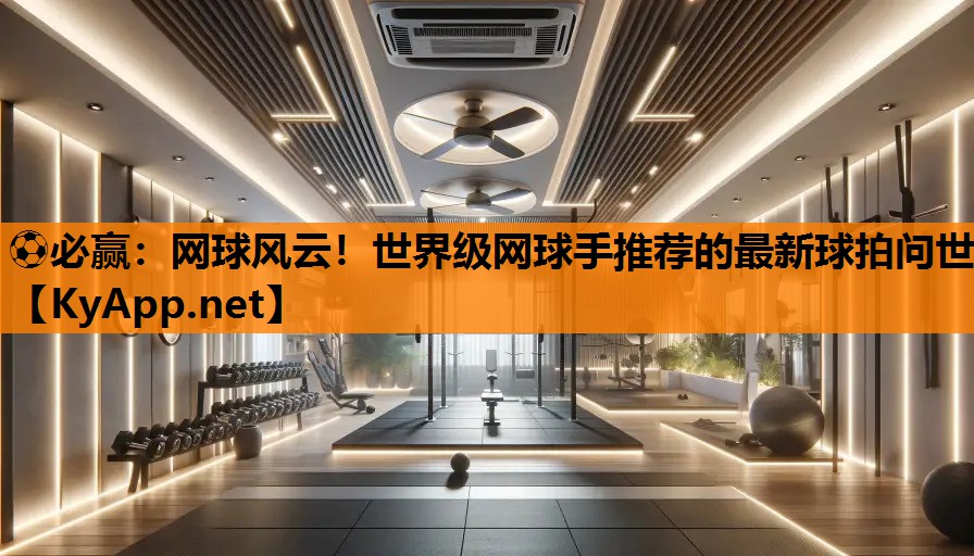 网球风云！世界级网球手推荐的最新球拍问世