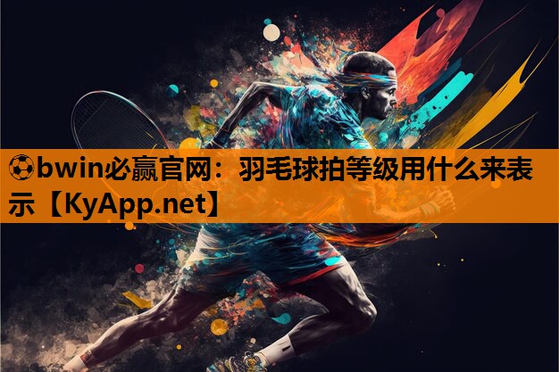 羽毛球拍等级用什么来表示
