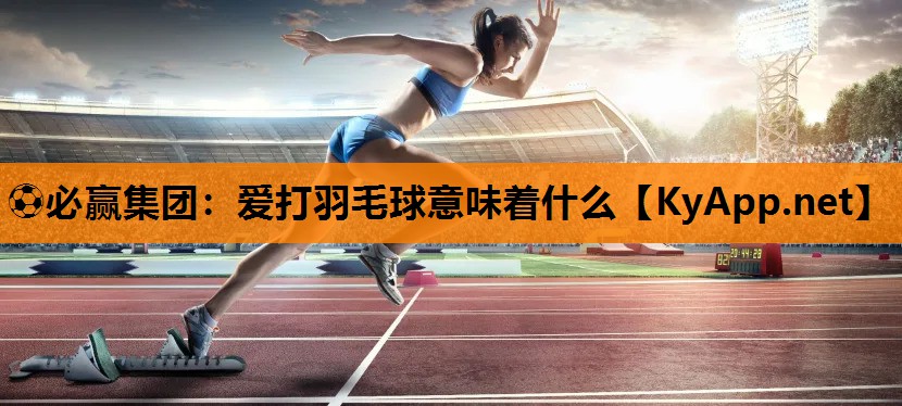 爱打羽毛球意味着什么